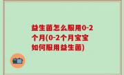 益生菌怎么服用0-2个月(0-2个月宝宝如何服用益生菌)