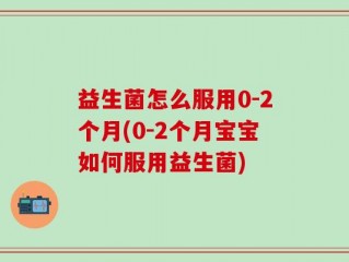益生菌怎么服用0-2个月(0-2个月宝宝如何服用益生菌)