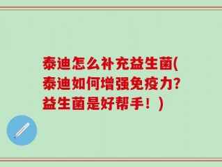 泰迪怎么补充益生菌(泰迪如何增强免疫力？益生菌是好帮手！)