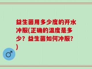 益生菌用多少度的开水冲服(正确的温度是多少？益生菌如何冲服？)