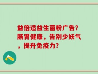 益倍适益生菌粉广告？肠胃健康，告别少妖气，提升免疫力？