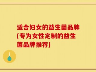 适合妇女的益生菌品牌(专为女性定制的益生菌品牌推荐)