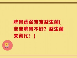 脾胃虚弱宝宝益生菌(宝宝脾胃不好？益生菌来帮忙！)