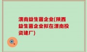 渭南益生菌企业(陕西益生菌企业拟在渭南投资建厂)