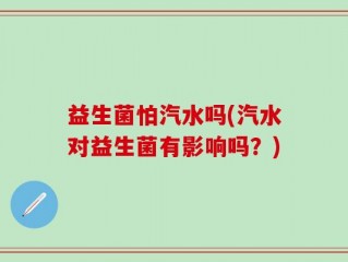 益生菌怕汽水吗(汽水对益生菌有影响吗？)