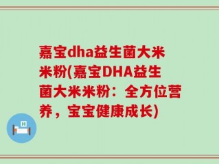 嘉宝dha益生菌大米米粉(嘉宝DHA益生菌大米米粉：全方位营养，宝宝健康成长)