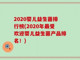 2020婴儿益生菌排行榜(2020年最受欢迎婴儿益生菌产品排名！)
