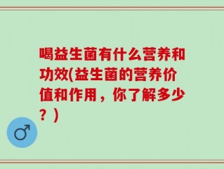 喝益生菌有什么营养和功效(益生菌的营养价值和作用，你了解多少？)