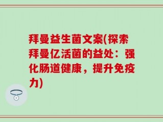 拜曼益生菌文案(探索拜曼亿活菌的益处：强化肠道健康，提升免疫力)