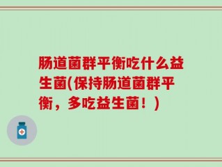 肠道菌群平衡吃什么益生菌(保持肠道菌群平衡，多吃益生菌！)