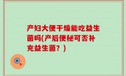 产妇大便干燥能吃益生菌吗(产后便秘可否补充益生菌？)