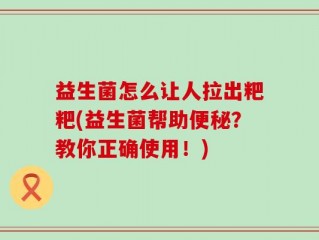 益生菌怎么让人拉出粑粑(益生菌帮助便秘？教你正确使用！)
