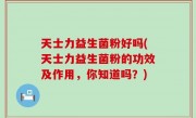 天士力益生菌粉好吗(天士力益生菌粉的功效及作用，你知道吗？)
