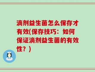 滴剂益生菌怎么保存才有效(保存技巧：如何保证滴剂益生菌的有效性？)
