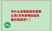 为什么朵唯佳益生菌那么贵(为何朵唯佳益生菌价格高昂？)