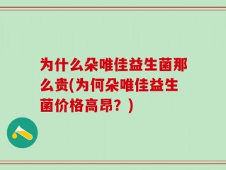 为什么朵唯佳益生菌那么贵(为何朵唯佳益生菌价格高昂？)