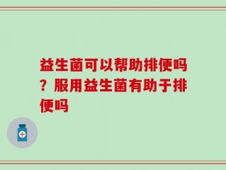 益生菌可以帮助排便吗？服用益生菌有助于排便吗