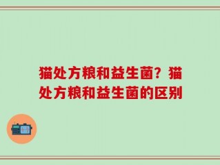 猫处方粮和益生菌？猫处方粮和益生菌的区别