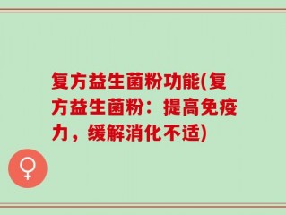 复方益生菌粉功能(复方益生菌粉：提高免疫力，缓解消化不适)