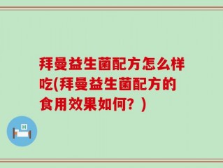 拜曼益生菌配方怎么样吃(拜曼益生菌配方的食用效果如何？)