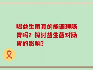 喝益生菌真的能调理肠胃吗？探讨益生菌对肠胃的影响？