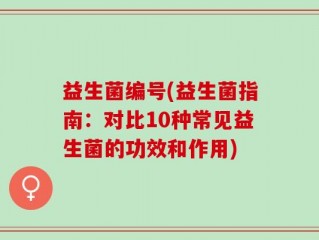 益生菌编号(益生菌指南：对比10种常见益生菌的功效和作用)