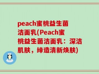 peach蜜桃益生菌洁面乳(Peach蜜桃益生菌洁面乳：深洁肌肤，缔造清新焕肤)