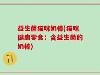 益生菌猫咪奶棒(猫咪健康零食：含益生菌的奶棒)