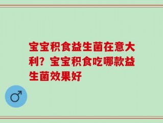 宝宝积食益生菌在意大利？宝宝积食吃哪款益生菌效果好