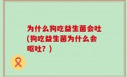为什么狗吃益生菌会吐(狗吃益生菌为什么会呕吐？)