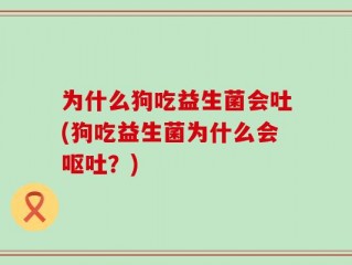 为什么狗吃益生菌会吐(狗吃益生菌为什么会呕吐？)