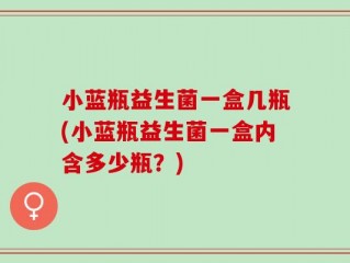 小蓝瓶益生菌一盒几瓶(小蓝瓶益生菌一盒内含多少瓶？)