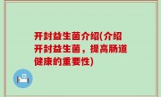 开封益生菌介绍(介绍开封益生菌，提高肠道健康的重要性)