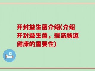 开封益生菌介绍(介绍开封益生菌，提高肠道健康的重要性)