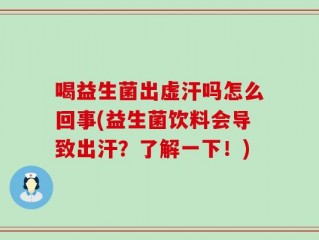 喝益生菌出虚汗吗怎么回事(益生菌饮料会导致出汗？了解一下！)