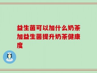 益生菌可以加什么奶茶加益生菌提升奶茶健康度