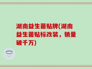 湖南益生菌贴牌(湖南益生菌贴标改装，销量破千万)