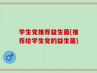 学生党推荐益生菌(推荐给学生党的益生菌)