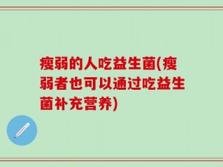 瘦弱的人吃益生菌(瘦弱者也可以通过吃益生菌补充营养)