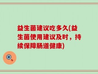 益生菌建议吃多久(益生菌使用建议及时，持续保障肠道健康)