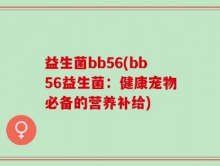 益生菌bb56(bb56益生菌：健康宠物必备的营养补给)