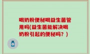 喝奶粉便秘喝益生菌管用吗(益生菌能解决喝奶粉引起的便秘吗？)