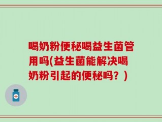 喝奶粉便秘喝益生菌管用吗(益生菌能解决喝奶粉引起的便秘吗？)