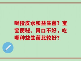 喝橙皮水和益生菌？宝宝便秘、胃口不好，吃哪种益生菌比较好？