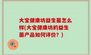 大宝健康坊益生菌怎么样(大宝健康坊的益生菌产品如何评价？)