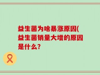 益生菌为啥暴涨原因(益生菌销量大增的原因是什么？