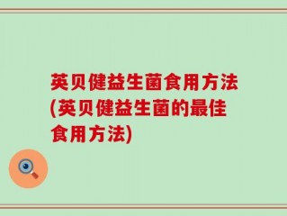 英贝健益生菌食用方法(英贝健益生菌的最佳食用方法)