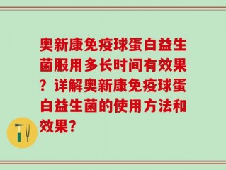奥新康免疫球蛋白益生菌服用多长时间有效果？详解奥新康免疫球蛋白益生菌的使用方法和效果？
