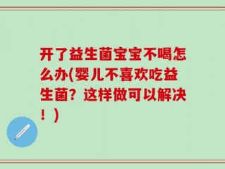 开了益生菌宝宝不喝怎么办(婴儿不喜欢吃益生菌？这样做可以解决！)