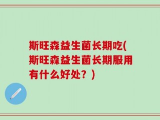 斯旺森益生菌长期吃(斯旺森益生菌长期服用有什么好处？)